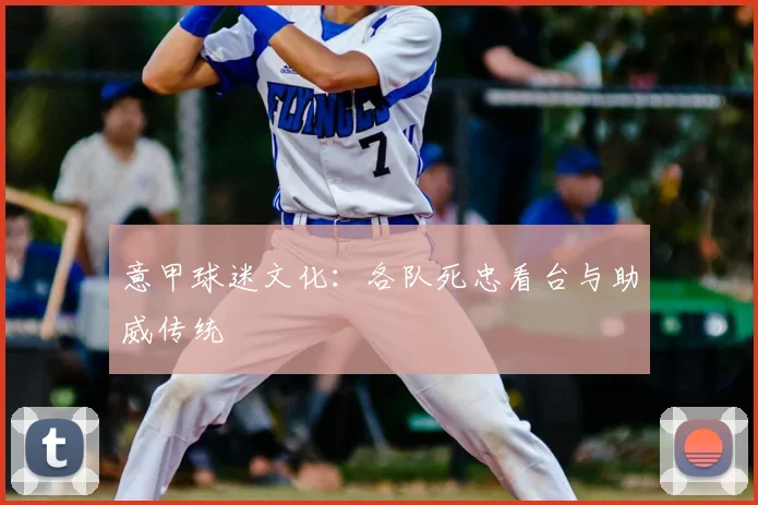 意甲球迷文化:各队死忠看台与助威传统