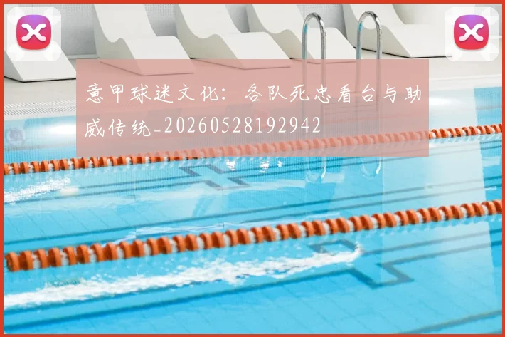 意甲球迷文化:各队死忠看台与助威传统_20260528192942